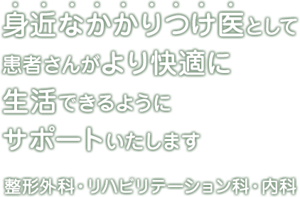 身近なかかりつけ医として患者さんがより快適に生活できるようにサポートいたします 整形外科・リハビリテーション科・内科