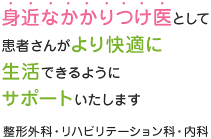 身近なかかりつけ医として患者さんがより快適に生活できるようにサポートいたします 整形外科・リハビリテーション科・内科